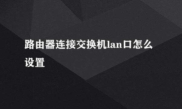 路由器连接交换机lan口怎么设置