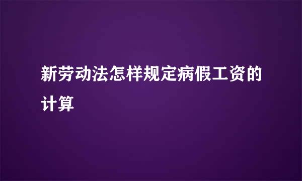 新劳动法怎样规定病假工资的计算