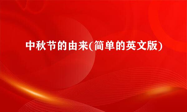 中秋节的由来(简单的英文版)
