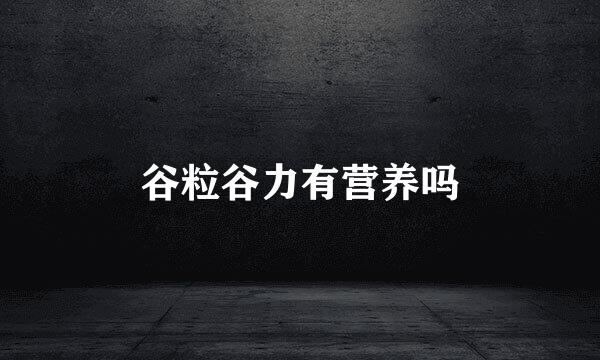 谷粒谷力有营养吗