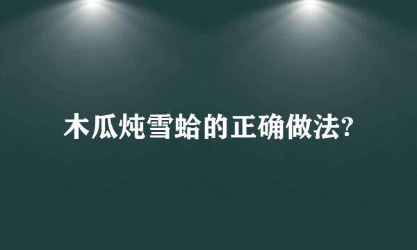 木瓜炖雪蛤的正确做法?