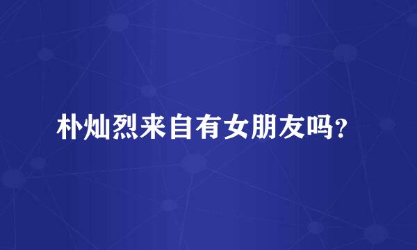 朴灿烈来自有女朋友吗？