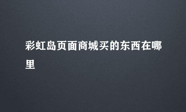 彩虹岛页面商城买的东西在哪里