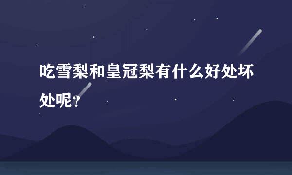 吃雪梨和皇冠梨有什么好处坏处呢？
