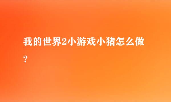 我的世界2小游戏小猪怎么做？