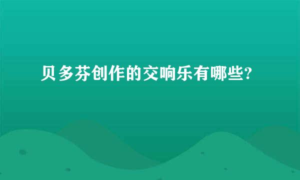 贝多芬创作的交响乐有哪些?