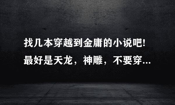 找几本穿越到金庸的小说吧!最好是天龙，神雕，不要穿成书里的角色的，要自己设定的人