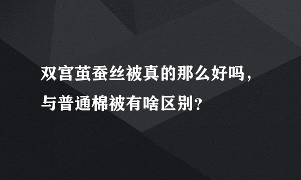 双宫茧蚕丝被真的那么好吗，与普通棉被有啥区别？