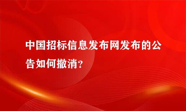中国招标信息发布网发布的公告如何撤消？