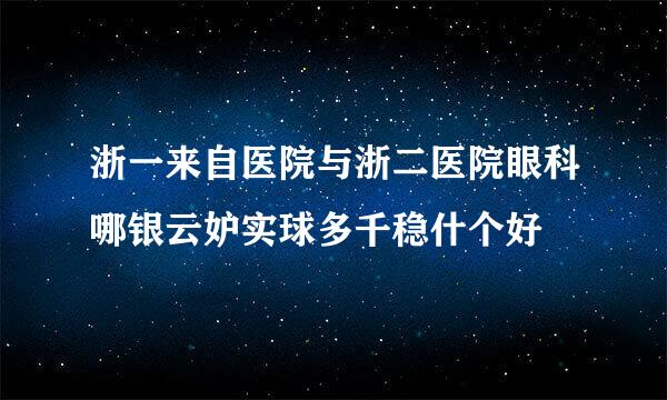 浙一来自医院与浙二医院眼科哪银云妒实球多千稳什个好