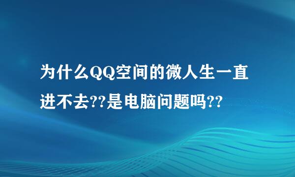 为什么QQ空间的微人生一直进不去??是电脑问题吗??