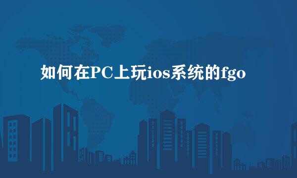 如何在PC上玩ios系统的fgo