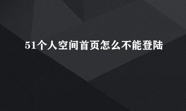 51个人空间首页怎么不能登陆
