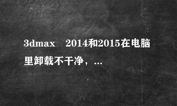 3dmax 2014和2015在电脑里卸载不干净，怎万技九九试陆打鱼形律样完全卸载重装？
