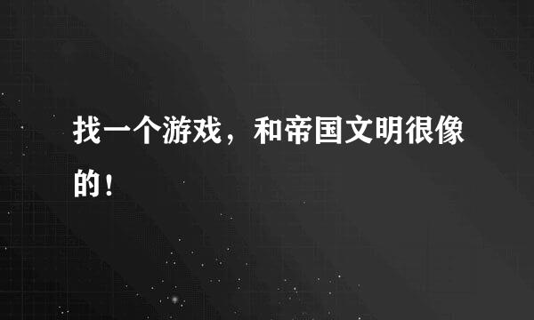 找一个游戏，和帝国文明很像的！