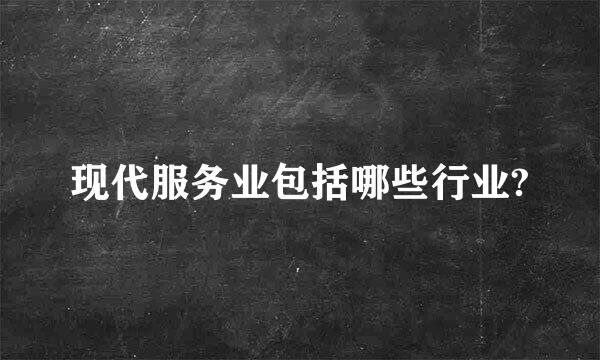 现代服务业包括哪些行业?