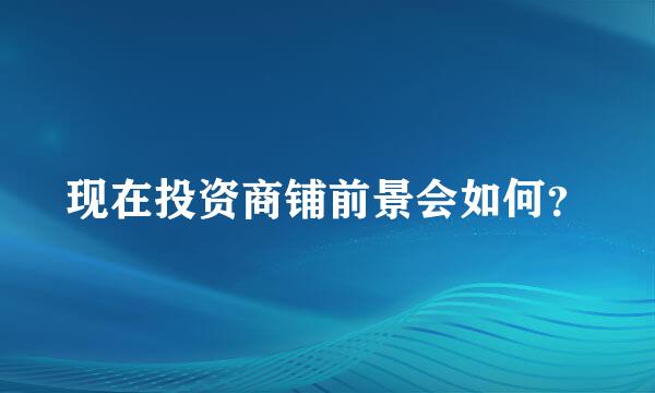 现在投资商铺前景会如何？