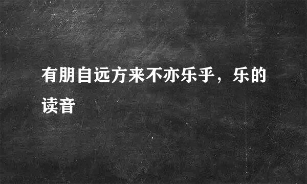 有朋自远方来不亦乐乎，乐的读音