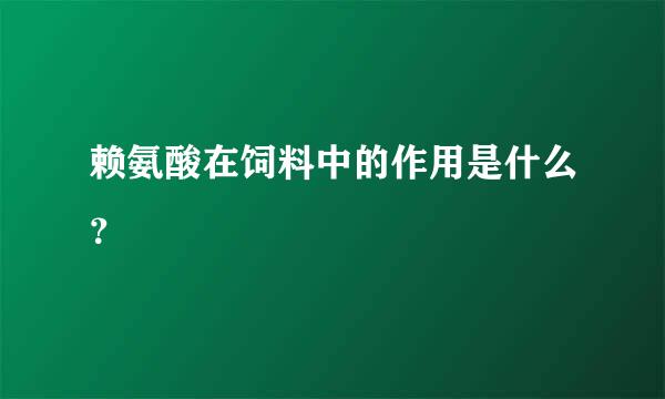 赖氨酸在饲料中的作用是什么？