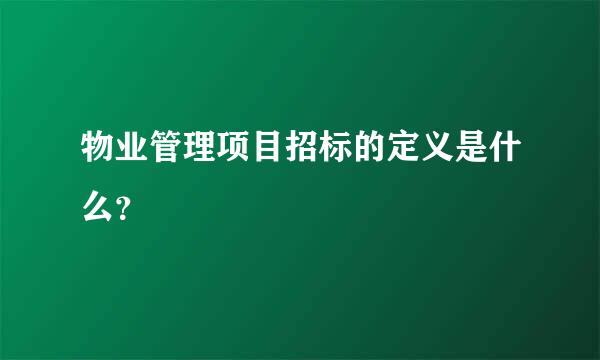 物业管理项目招标的定义是什么？