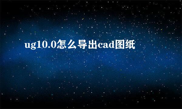 ug10.0怎么导出cad图纸