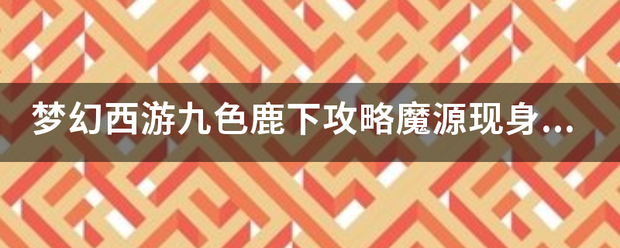 梦幻西游九色鹿下攻略魔值斤脱线修既井轻质振源现身魔源现身怎么做