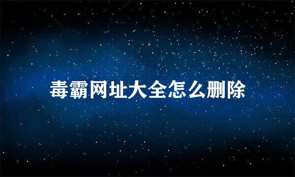 毒霸网址大全怎么删除