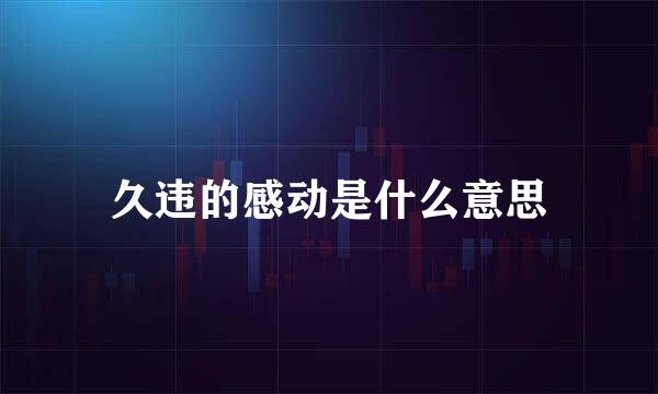 久违的感动是什么意思
