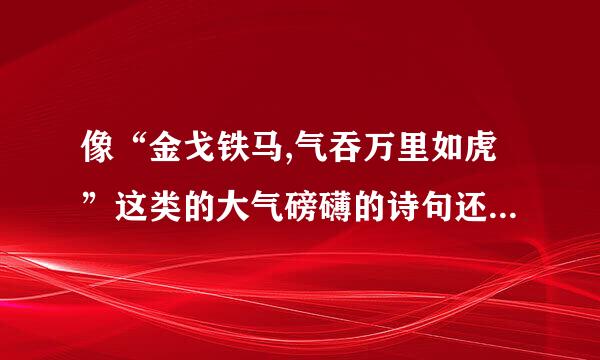 像“金戈铁马,气吞万里如虎”这类的大气磅礴的诗句还有哪些？