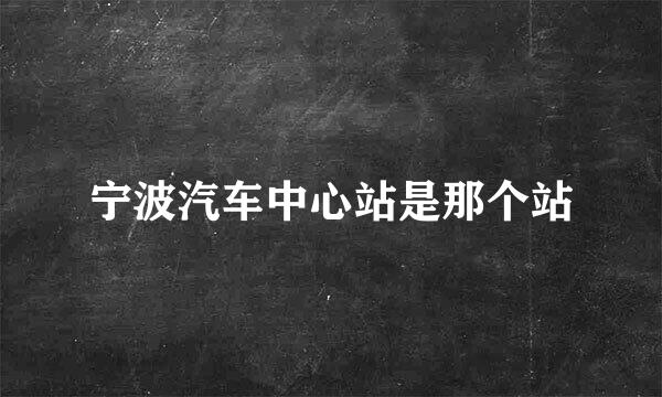 宁波汽车中心站是那个站