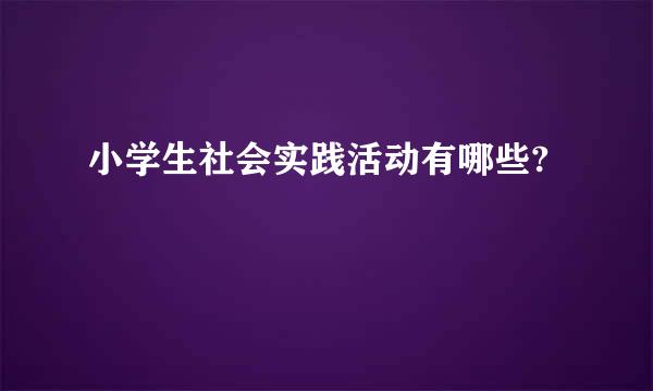 小学生社会实践活动有哪些?