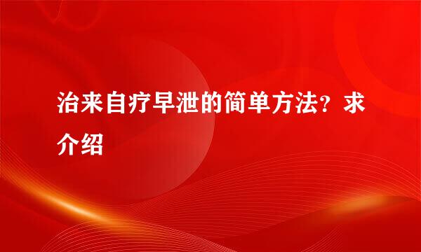 治来自疗早泄的简单方法？求介绍