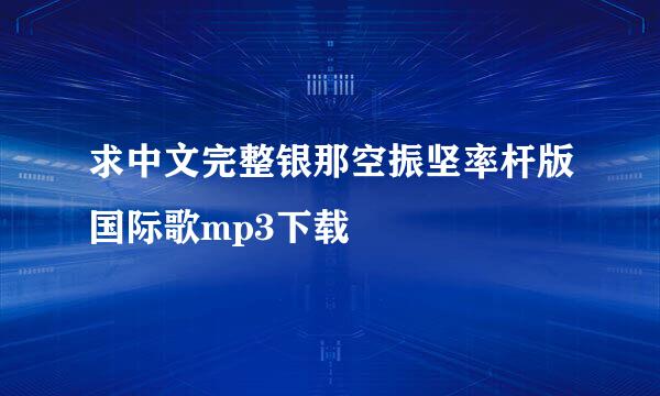 求中文完整银那空振坚率杆版国际歌mp3下载