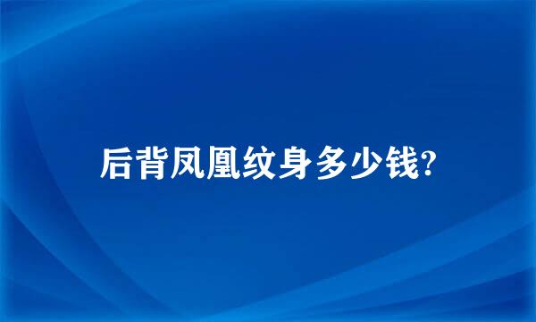 后背凤凰纹身多少钱?