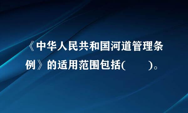 《中华人民共和国河道管理条例》的适用范围包括(  )。