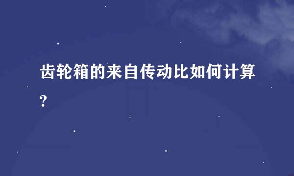 齿轮箱的来自传动比如何计算?