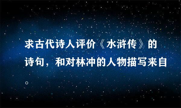 求古代诗人评价《水浒传》的诗句，和对林冲的人物描写来自。