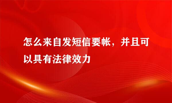 怎么来自发短信要帐，并且可以具有法律效力