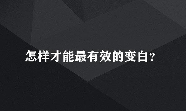 怎样才能最有效的变白？