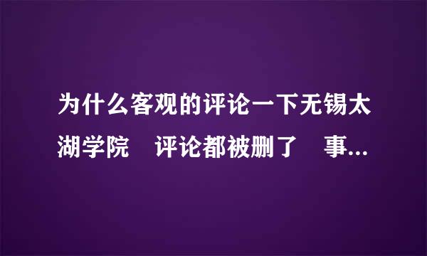 为什么客观的评论一下无锡太湖学院 评论都被删了 事来自实而已 我是这边的学生