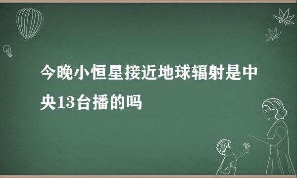 今晚小恒星接近地球辐射是中央13台播的吗