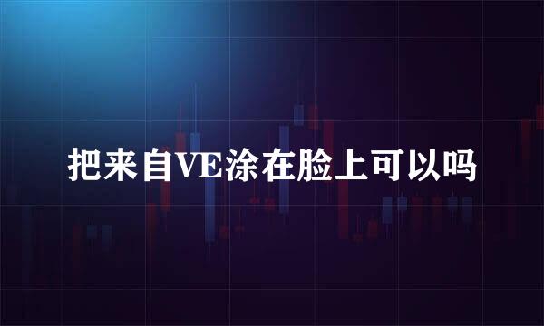 把来自VE涂在脸上可以吗