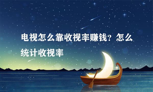 电视怎么靠收视率赚钱？怎么统计收视率