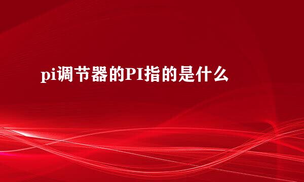pi调节器的PI指的是什么