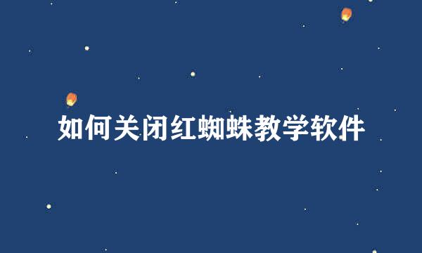 如何关闭红蜘蛛教学软件
