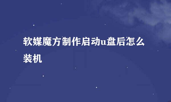 软媒魔方制作启动u盘后怎么装机