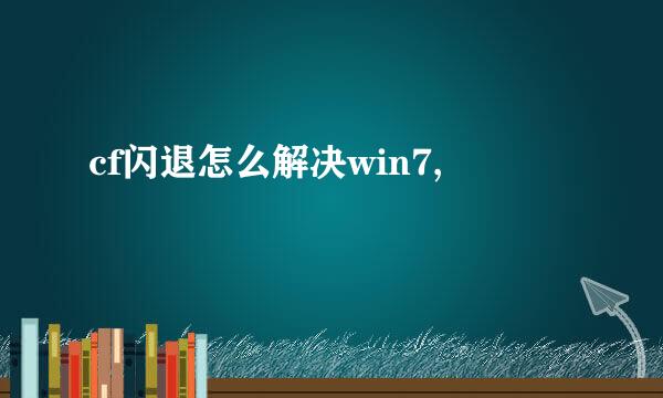 cf闪退怎么解决win7,