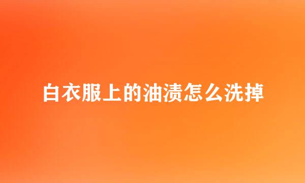 白衣服上的油渍怎么洗掉