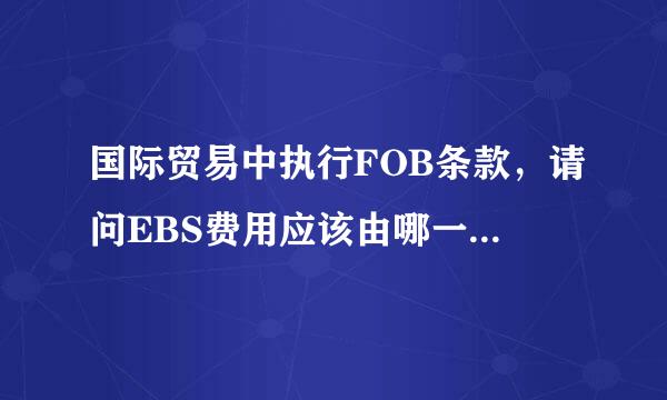 国际贸易中执行FOB条款，请问EBS费用应该由哪一方负担？