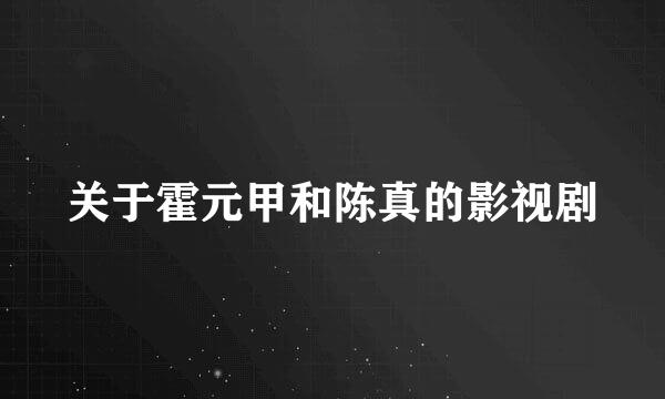 关于霍元甲和陈真的影视剧